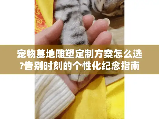 宠物墓地雕塑定制方案怎么选?告别时刻的个性化纪念指南