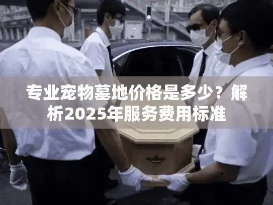 专业宠物墓地价格是多少？解析2025年服务费用标准