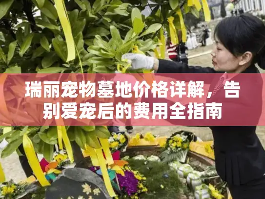 瑞丽宠物墓地价格详解，告别爱宠后的费用全指南