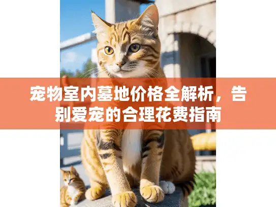 宠物室内墓地价格全解析，告别爱宠的合理花费指南