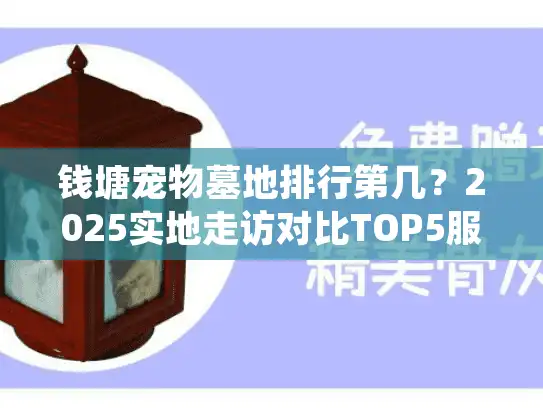 钱塘宠物墓地排行第几？2025实地走访对比TOP5服务与价格