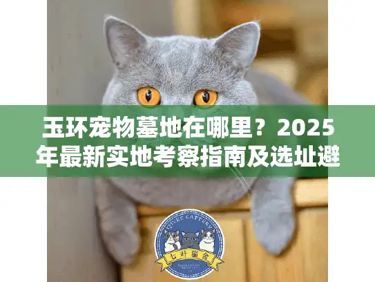 玉环宠物墓地在哪里？2025年最新实地考察指南及选址避坑建议