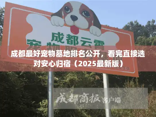 成都最好宠物墓地排名公开，看完直接选对安心归宿（2025最新版）
