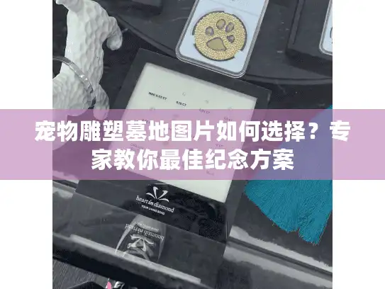 宠物雕塑墓地图片如何选择？专家教你最佳纪念方案
