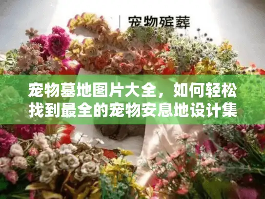 宠物墓地图片大全，如何轻松找到最全的宠物安息地设计集合？