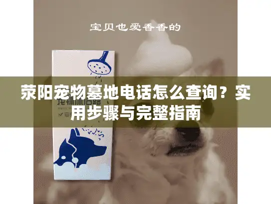 荥阳宠物墓地电话怎么查询？实用步骤与完整指南