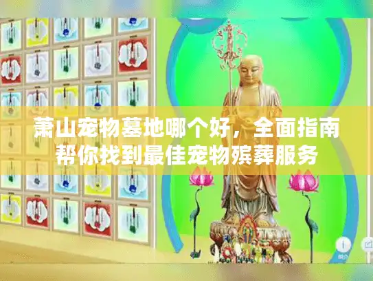 萧山宠物墓地哪个好，全面指南帮你找到最佳宠物殡葬服务