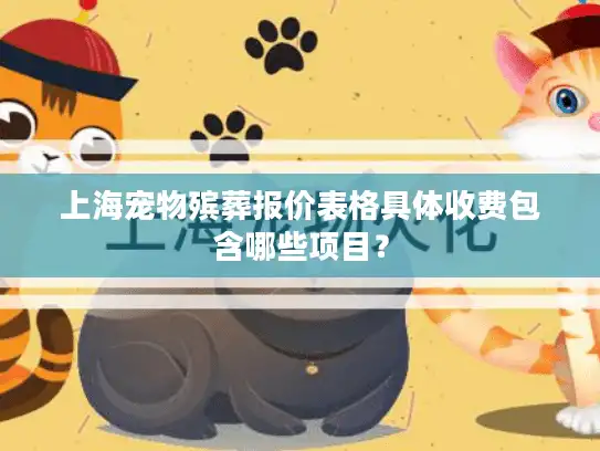 上海宠物殡葬报价表格具体收费包含哪些项目？