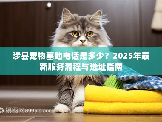 涉县宠物墓地电话是多少？2025年最新服务流程与选址指南