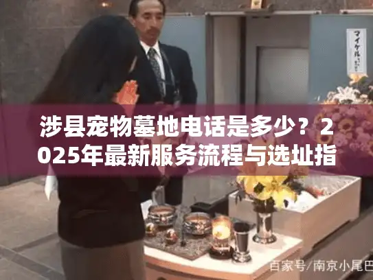 涉县宠物墓地电话是多少？2025年最新服务流程与选址指南