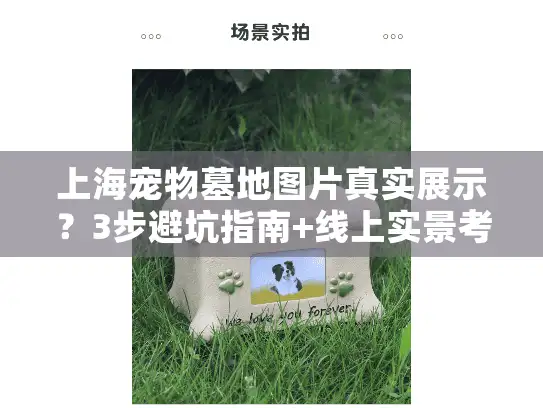 上海宠物墓地图片真实展示？3步避坑指南+线上实景考察方法