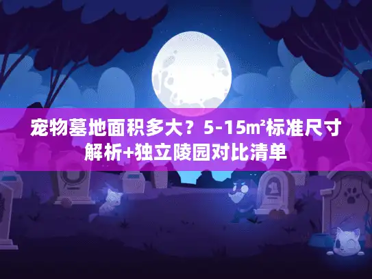宠物墓地面积多大？5-15㎡标准尺寸解析+独立陵园对比清单