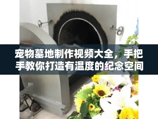 宠物墓地制作视频大全，手把手教你打造有温度的纪念空间