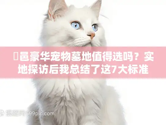 鄠邑豪华宠物墓地值得选吗？实地探访后我总结了这7大标准