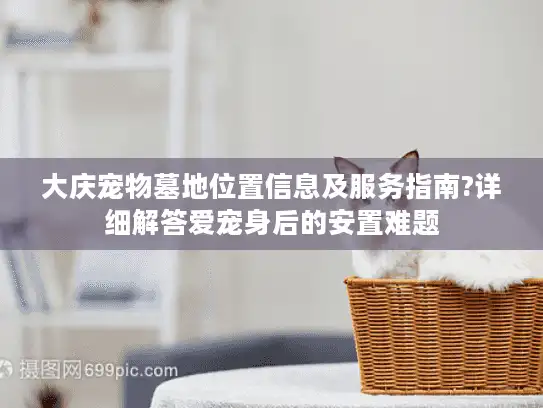 大庆宠物墓地位置信息及服务指南?详细解答爱宠身后的安置难题
