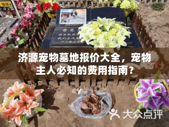 济源宠物墓地报价大全，宠物主人必知的费用指南？