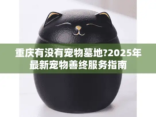重庆有没有宠物墓地?2025年最新宠物善终服务指南