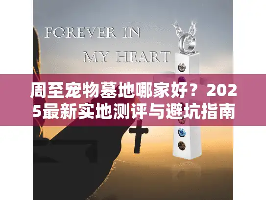 周至宠物墓地哪家好？2025最新实地测评与避坑指南