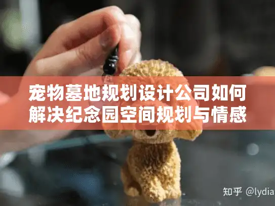 宠物墓地规划设计公司如何解决纪念园空间规划与情感价值平衡难题？