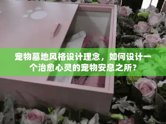 宠物墓地风格设计理念，如何设计一个治愈心灵的宠物安息之所？
