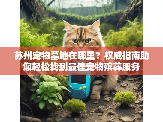 苏州宠物墓地在哪里？权威指南助您轻松找到最佳宠物殡葬服务