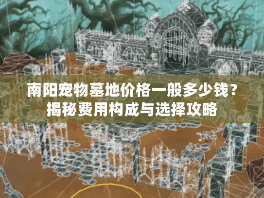 南阳宠物墓地价格一般多少钱？揭秘费用构成与选择攻略
