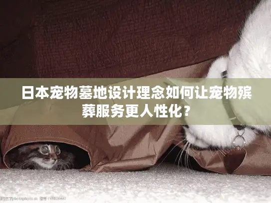 日本宠物墓地设计理念如何让宠物殡葬服务更人性化？
