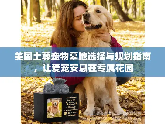 美国土葬宠物墓地选择与规划指南，让爱宠安息在专属花园