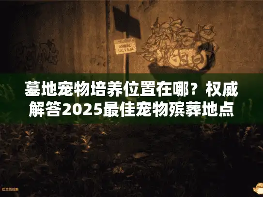 墓地宠物培养位置在哪？权威解答2025最佳宠物殡葬地点选择