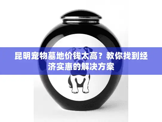 昆明宠物墓地价钱太高？教你找到经济实惠的解决方案