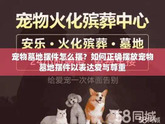 宠物墓地摆件怎么摆？如何正确摆放宠物墓地摆件以表达爱与尊重