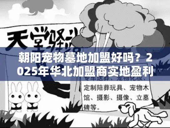 朝阳宠物墓地加盟好吗？2025年华北加盟商实地盈利分析报告