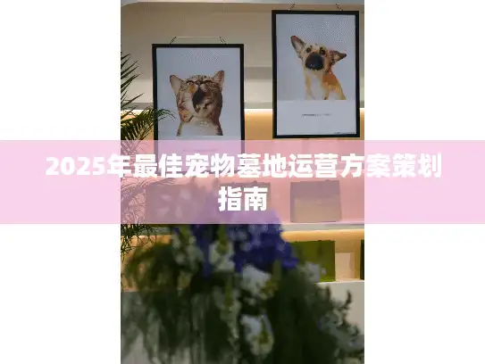 2025年最佳宠物墓地运营方案策划指南