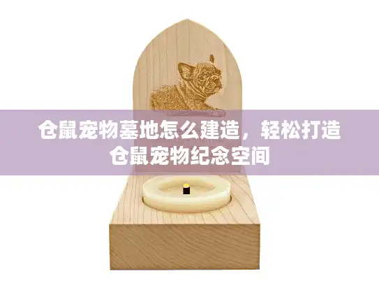 仓鼠宠物墓地怎么建造，轻松打造仓鼠宠物纪念空间