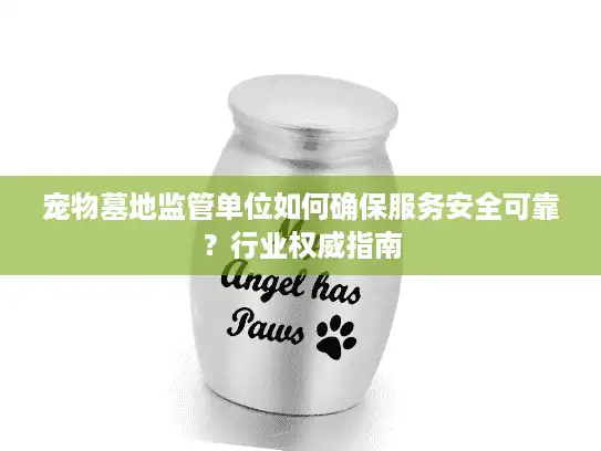 宠物墓地监管单位如何确保服务安全可靠？行业权威指南