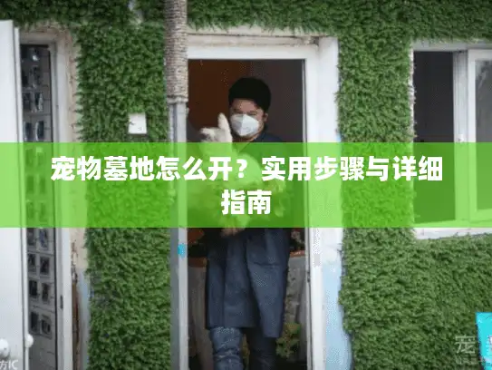 宠物墓地怎么开？实用步骤与详细指南