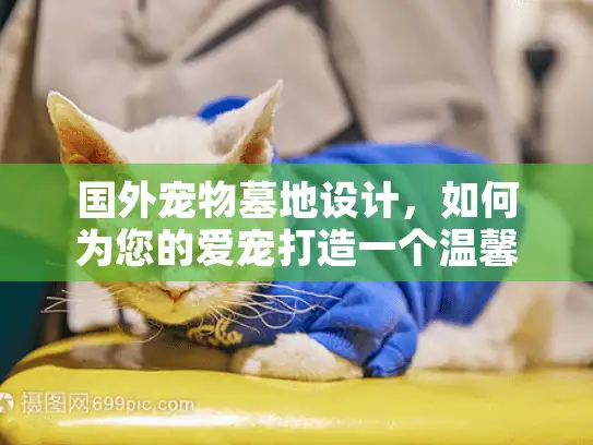 国外宠物墓地设计，如何为您的爱宠打造一个温馨的家园？