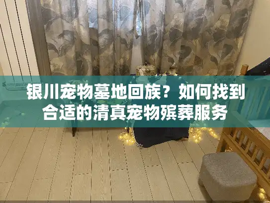 银川宠物墓地回族？如何找到合适的清真宠物殡葬服务
