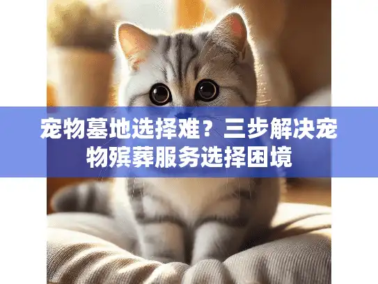 宠物墓地选择难？三步解决宠物殡葬服务选择困境
