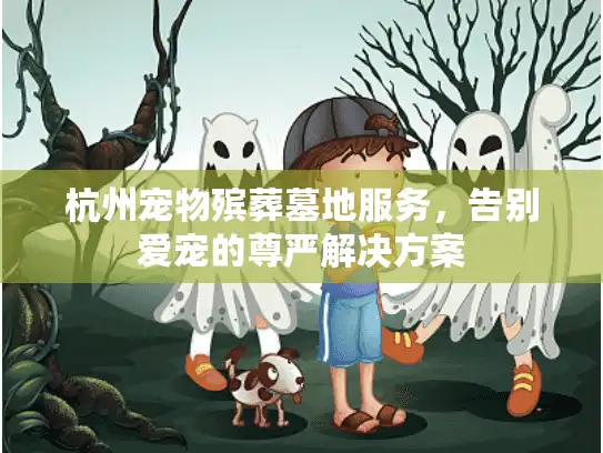 杭州宠物殡葬墓地服务，告别爱宠的尊严解决方案