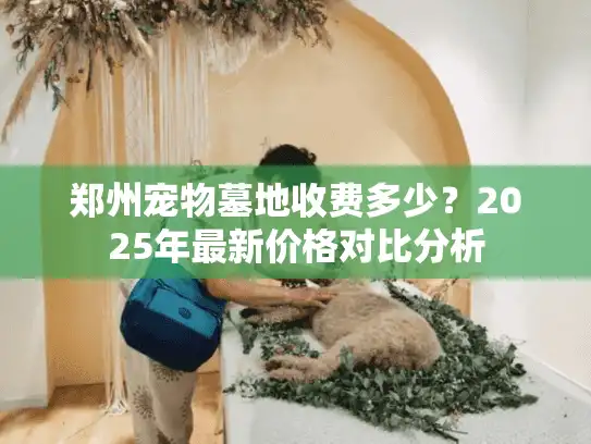 郑州宠物墓地收费多少？2025年最新价格对比分析