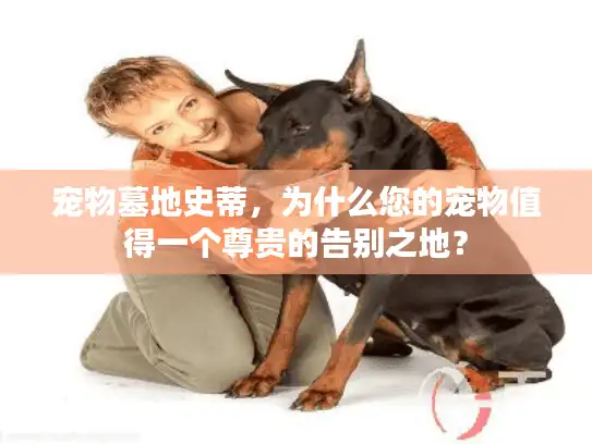 宠物墓地史蒂，为什么您的宠物值得一个尊贵的告别之地？
