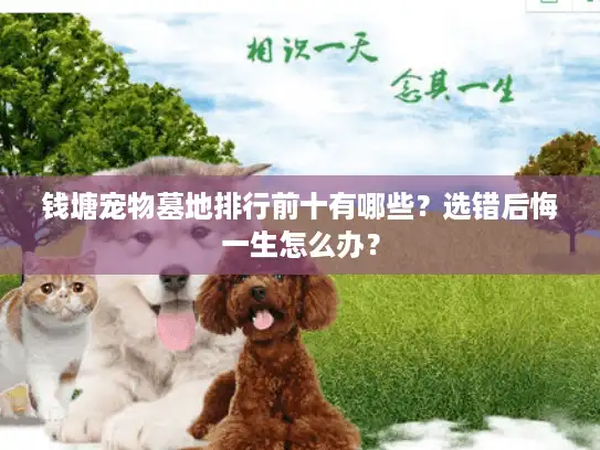 钱塘宠物墓地排行前十有哪些？选错后悔一生怎么办？