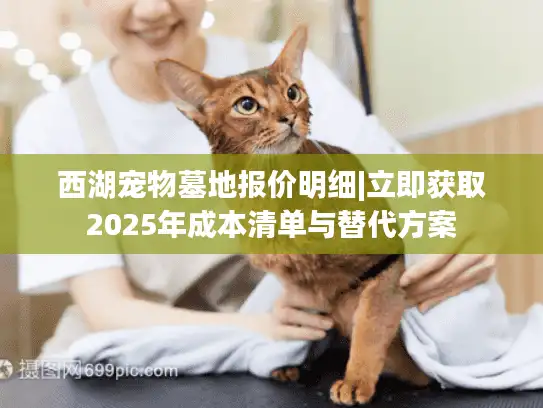 西湖宠物墓地报价明细|立即获取2025年成本清单与替代方案