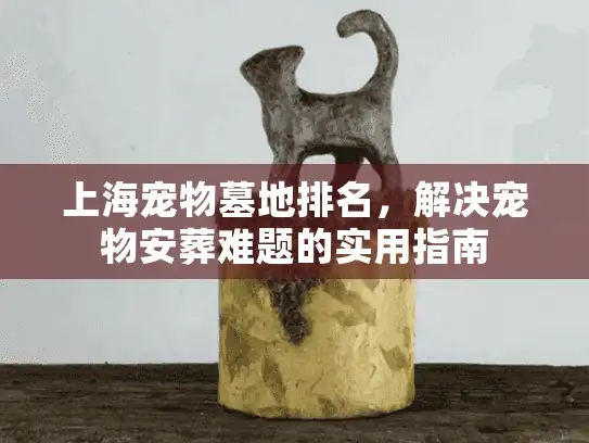 上海宠物墓地排名，解决宠物安葬难题的实用指南
