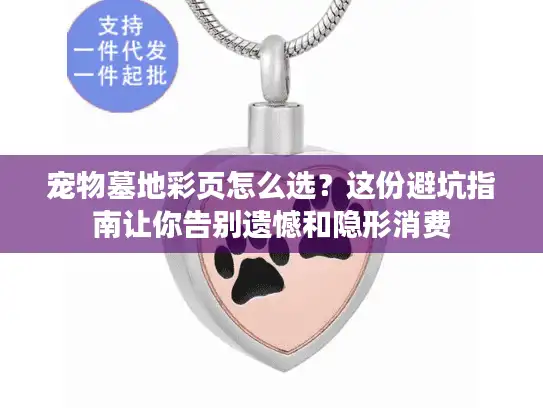 宠物墓地彩页怎么选？这份避坑指南让你告别遗憾和隐形消费