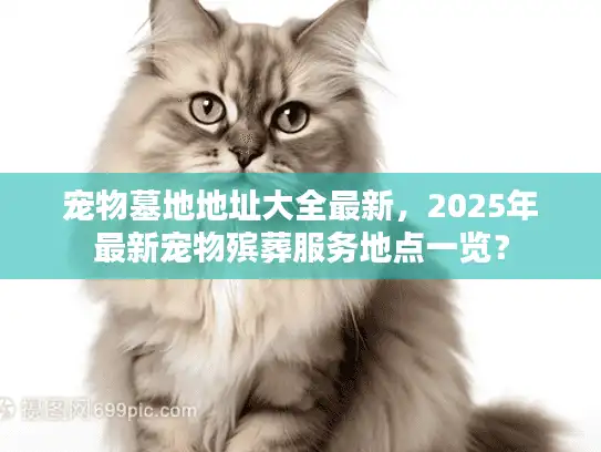 宠物墓地地址大全最新，2025年最新宠物殡葬服务地点一览？