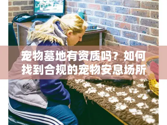 宠物墓地有资质吗？如何找到合规的宠物安息场所避免上当受骗