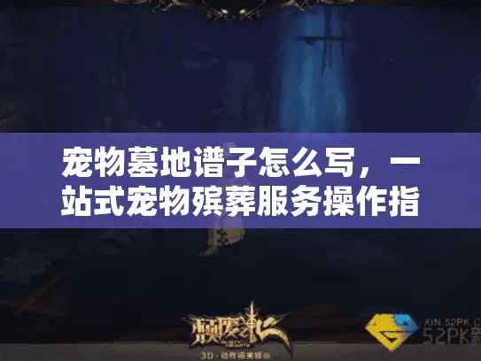 宠物墓地谱子怎么写，一站式宠物殡葬服务操作指南