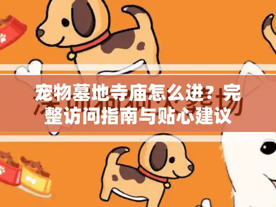宠物墓地寺庙怎么进？完整访问指南与贴心建议